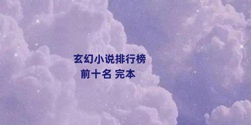玄幻小说排行榜前十名 完本